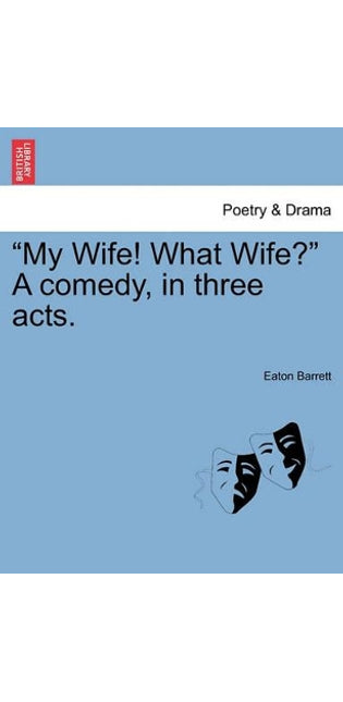 "My Wife! What Wife?" a Comedy, in Three Acts.
