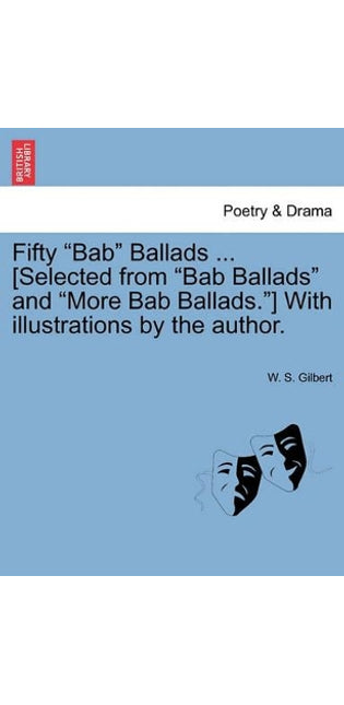 Fifty Bab Ballads ... [Selected from Bab Ballads and More Bab Ballads.] with Illustrations by the Author.