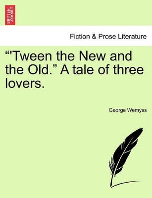 "'Tween the New and the Old." a Tale of Three Lovers.