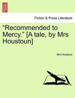 "Recommended to Mercy." [A Tale, by Mrs Houstoun] Vol. III