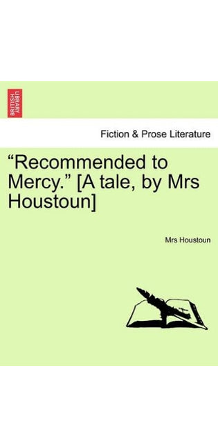 "Recommended to Mercy." [A Tale, by Mrs Houstoun] Vol. III