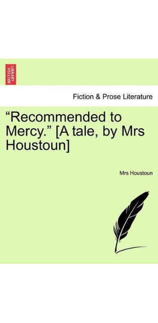 "Recommended to Mercy." [A Tale, by Mrs Houstoun]