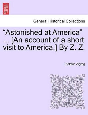 "Astonished at America" ... [An Account of a Short Visit to America.] by Z. Z.