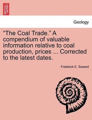 "The Coal Trade." a Compendium of Valuable Information Relative to Coal Production, Prices ... Corrected to the Latest Dates.