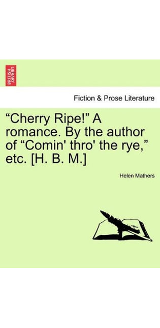 "Cherry Ripe!" a Romance. by the Author of "Comin' Thro' the Rye," Etc. [H. B. M.]