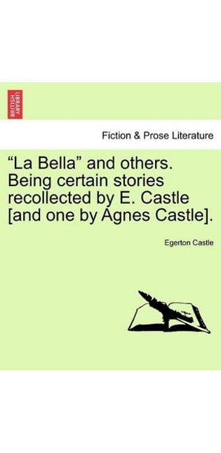 "La Bella" and Others. Being Certain Stories Recollected by E. Castle [And One by Agnes Castle].