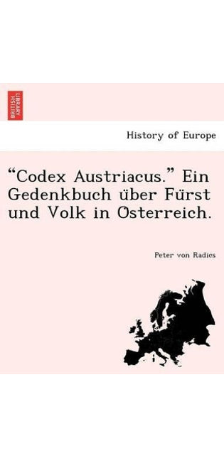 "Codex Austriacus." Ein Gedenkbuch U Ber Fu Rst Und Volk in O Sterreich.