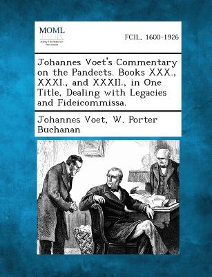 Johannes Voet's Commentary on the Pandects. Books XXX., XXXI., and XXXII., in One Title, Dealing with Legacies and Fideicommissa.