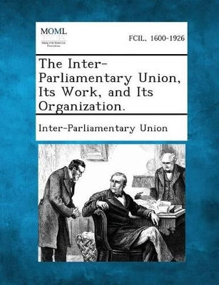 Inter-Parliamentary Union, Its Work, and Its Organization.