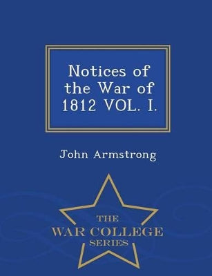 Notices of the War of 1812 Vol. I. - War College Series