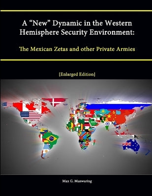 "New" Dynamic in the Western Hemisphere Security Environment: The Mexican Zetas and other Private Armies [Enlarged Edition]