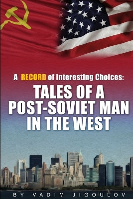 "A Record of Interesting Choices: Tales of a Post-Soviet Man in the West"
