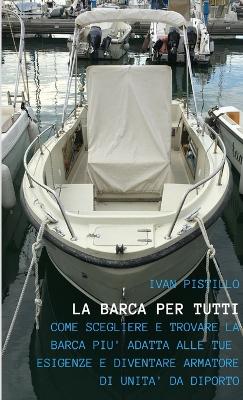 "La Barca Per Tutti" - "Come Scegliere e Trovare La Barca Piu Adatta Alle Tue Esigenze e Diventare Armatore Di UNITA Da Diporto"