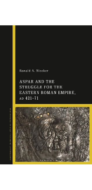 Aspar and the Struggle for the Eastern Roman Empire, AD 421–71