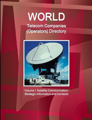 World Telecom Companies (Operators) Directory Volume 1 Satellite Communication