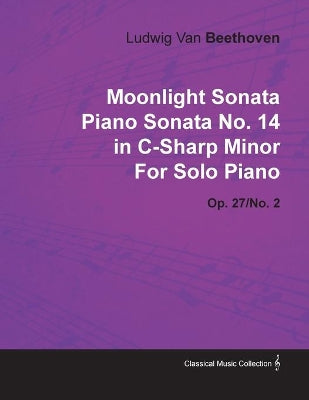 "Moonlight Sonata" Piano Sonata No.14 in C-sharp Minor By Ludwig Van Beethoven For Solo Piano (1801) Op.27/No.2