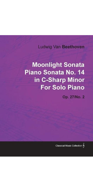 "Moonlight Sonata" Piano Sonata No.14 in C-sharp Minor By Ludwig Van Beethoven For Solo Piano (1801) Op.27/No.2