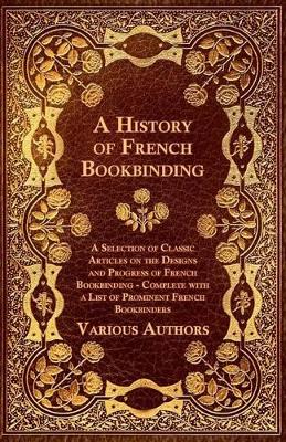 "A History of French Bookbinding - A Selection of Classic Articles on the Designs and Progress of French Bookbinding - Complete with a List of Prominent French Bookbinders