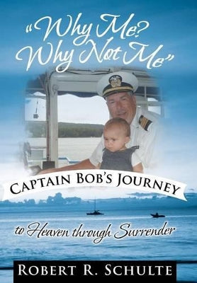 "Why Me? Why Not Me" Captain Bob's Journey to Heaven Through Surrender.