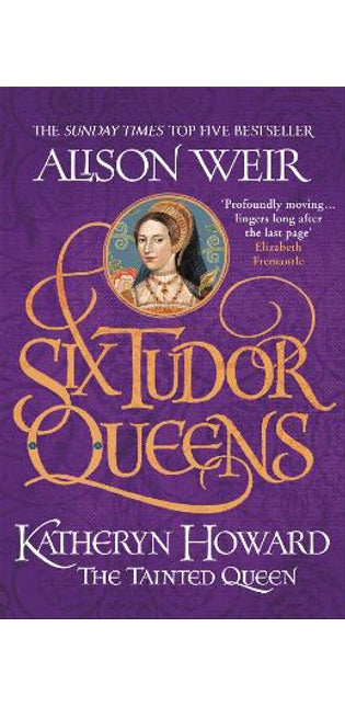 Six Tudor Queens: Katheryn Howard, The Tainted Queen
