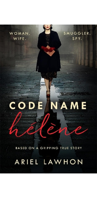 Code Name Hélène : Inspired by the gripping true story of World War 2 spy Nancy Wake