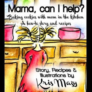 Mama, can I help? Baking cookies with mom in the kitchen, A how-to story and recipes