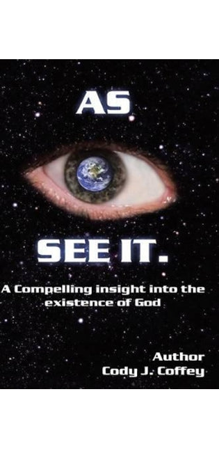 "AS I SEE IT" A Compelling Insight Into the Existence of God