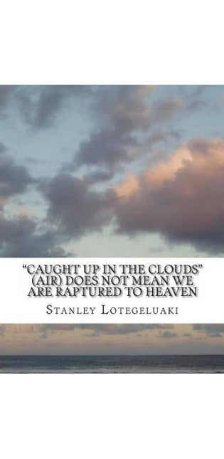 "Caught up in the Clouds" (Air) Does Not Mean We Are Raptured to Heaven
