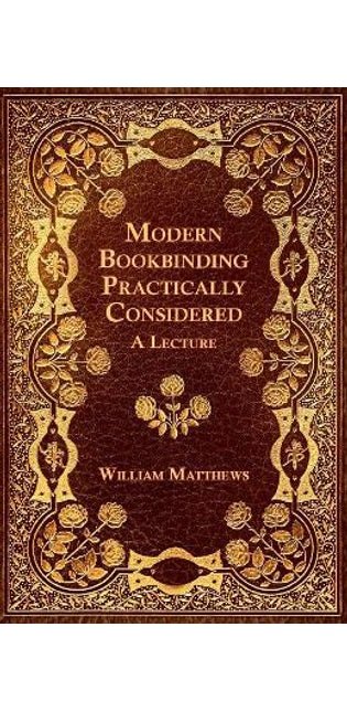 Modern Bookbinding Practically Considered - A Lecture
