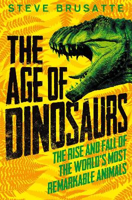 Age of Dinosaurs: The Rise and Fall of the World's Most Remarkable Animals