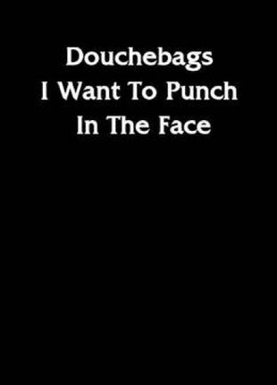 Douchebags I Want To Punch In The Face