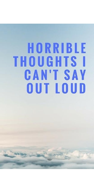 Horrible Thoughts I Can't Say Out Loud