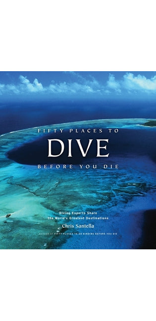Fifty Places to Dive Before You Die: Diving Experts Share the World's Greatest Destinations