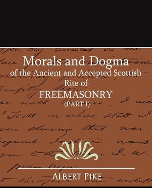 Morals and Dogma of the Ancient and Accepted Scottish Rite of Freemasonry (Part I)