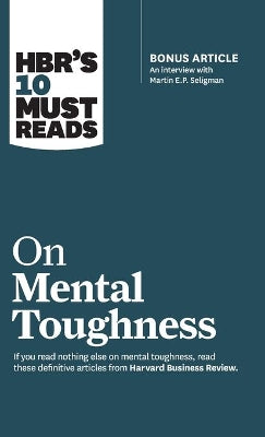HBR's 10 Must Reads on Mental Toughness (with bonus interview "Post-Traumatic Growth and Building Resilience" with Martin Seligman) (HBR's 10 Must Reads)