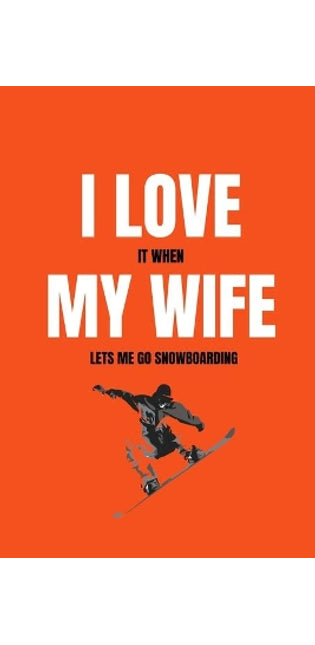 I love it when my wife lets me go snowboarding