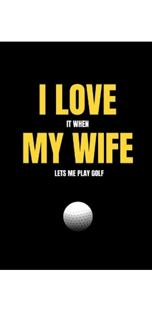 I love it when my wife lets me play golf