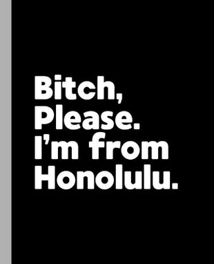 Bitch, Please. I'm From Honolulu.