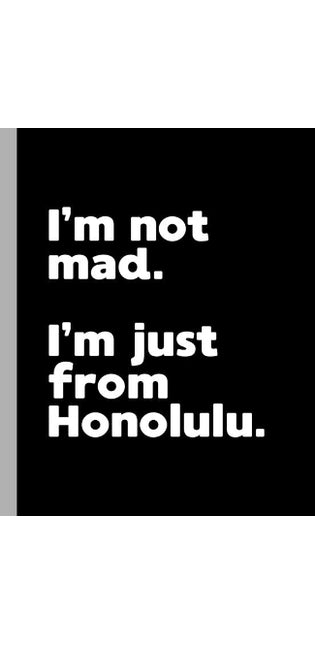 I'm not mad. I'm just from Honolulu.