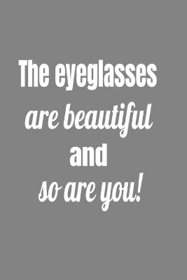 Eyeglasses Are Beautiful And So Are You !