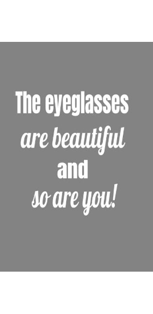 Eyeglasses Are Beautiful And So Are You !