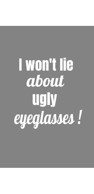 I Won't Lie About Ugly Eyeglasses