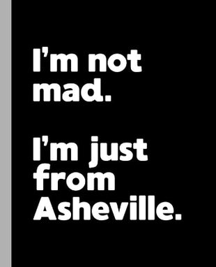 I'm not mad. I'm just from Asheville.