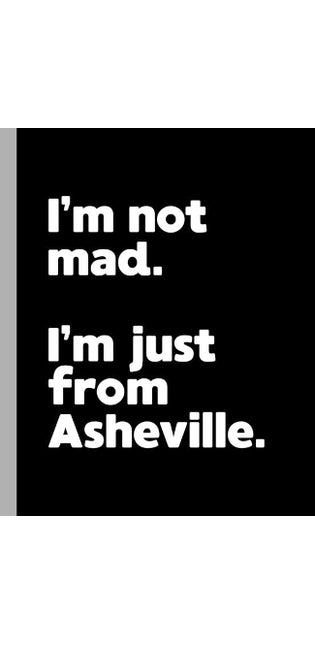I'm not mad. I'm just from Asheville.
