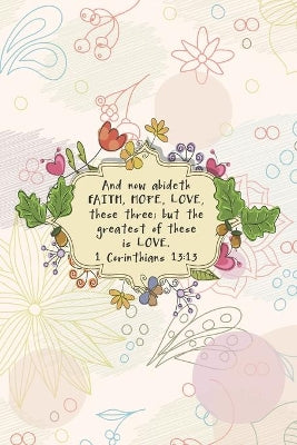 And now abideth FAITH, HOPE, LOVE, these three; but the greatest of these is LOVE.--1 Cor. 13