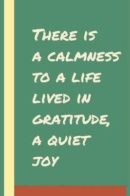 There is a calmness to a life lived in gratitude, a quiet joy