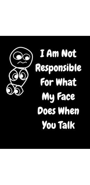 I Am Not Responsible For What My Face Does When You Talk