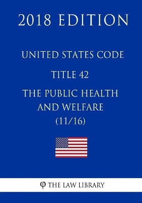 United States Code - Title 42 - The Public Health and Welfare (11/16) (2018 Edition)