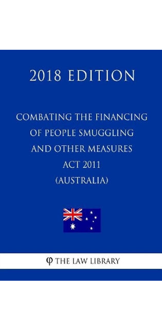 Combating the Financing of People Smuggling and Other Measures ACT 2011 (Australia) (2018 Edition)