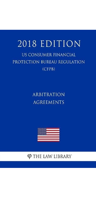 Arbitration Agreements (Us Consumer Financial Protection Bureau Regulation) (Cfpb) (2018 Edition)
